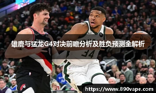 雄鹿与猛龙G4对决前瞻分析及胜负预测全解析