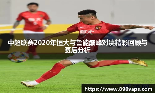 中超联赛2020年恒大与鲁能巅峰对决精彩回顾与赛后分析